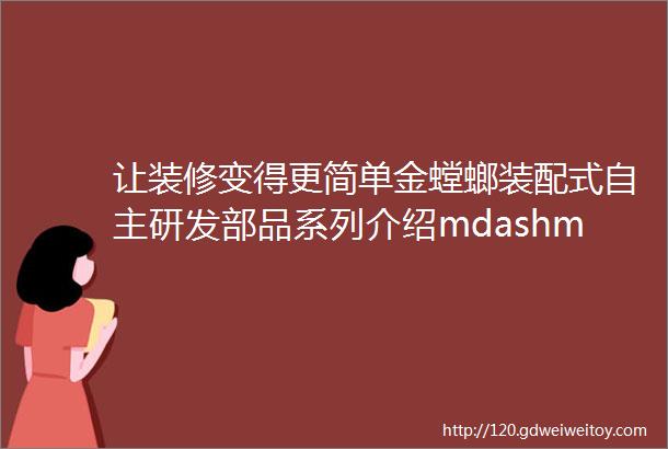 让装修变得更简单金螳螂装配式自主研发部品系列介绍mdashmdash装配式整体卫浴